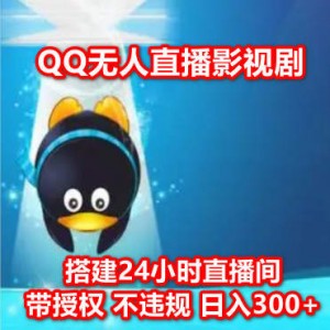 QQ无人直播影视剧，搭建24小时直播间 带授权 不违规 日入300+
