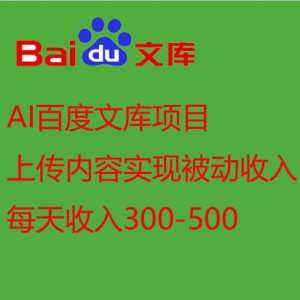 AI百度文库项目，上传内容实现被动收入，每天收入300-500