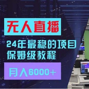 24年最稳项目“无人直播”玩法，每月躺赚6000+，有手就会，新手福音